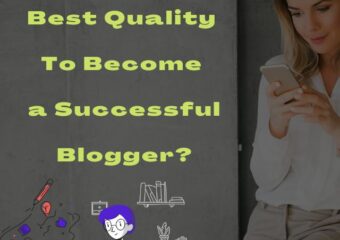 What is The Best Quality To Become a Successful Blogger?